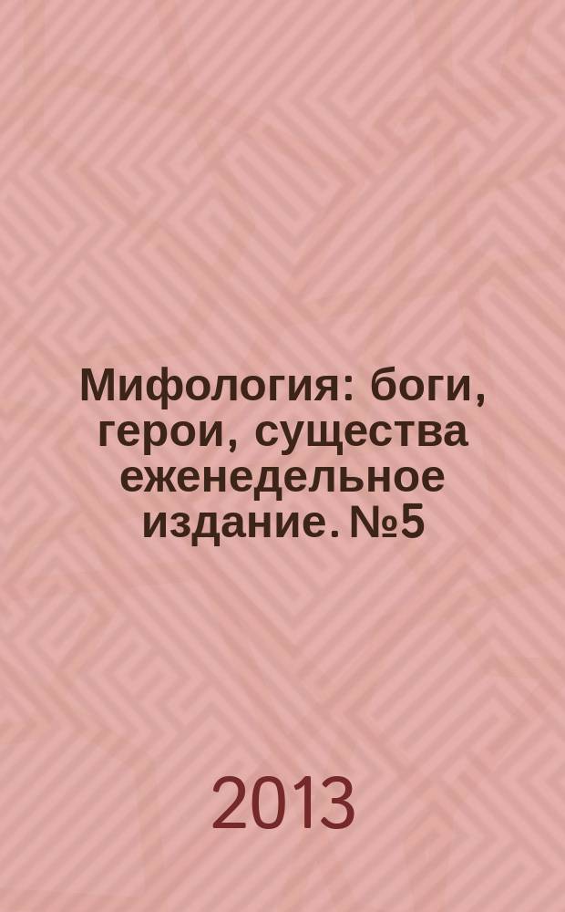Мифология : боги, герои, существа еженедельное издание. № 5 : Геракл