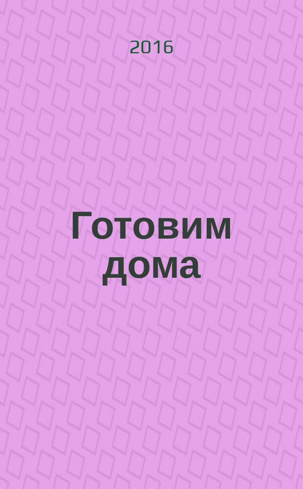 Готовим дома : лучшие рецепты читателей. 2016, № 4