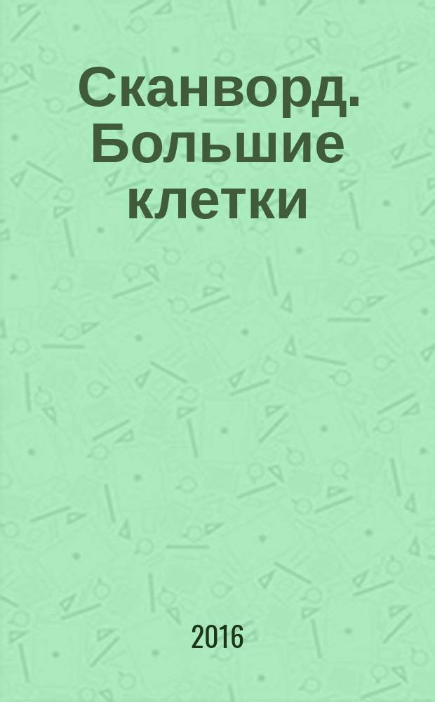 Сканворд. Большие клетки : легко читать, приятно решать. 2016, № 4 (22)