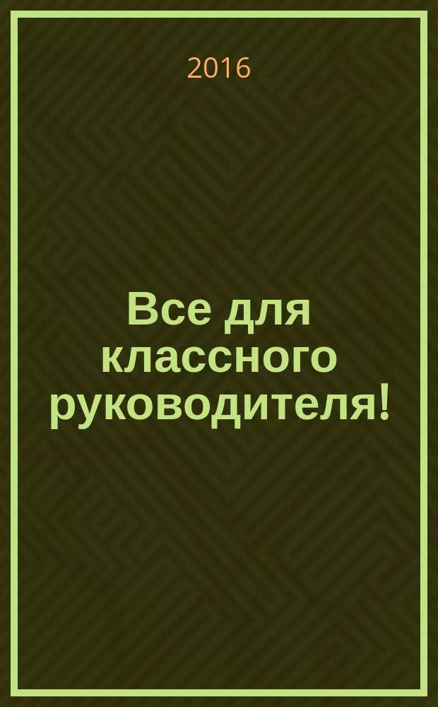 Все для классного руководителя ! : комплексная поддержка учителя научно-методический журнал. 2016, № 4 (52)