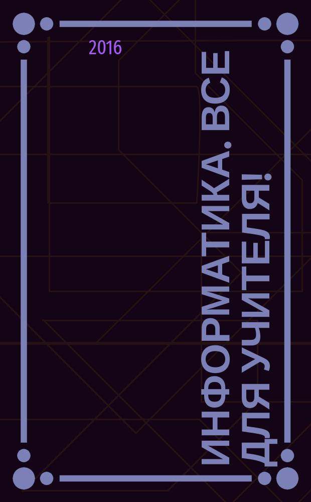 Информатика. Все для учителя ! : комплексная поддержка учителя научно-методический журнал. 2016, № 4 (64)