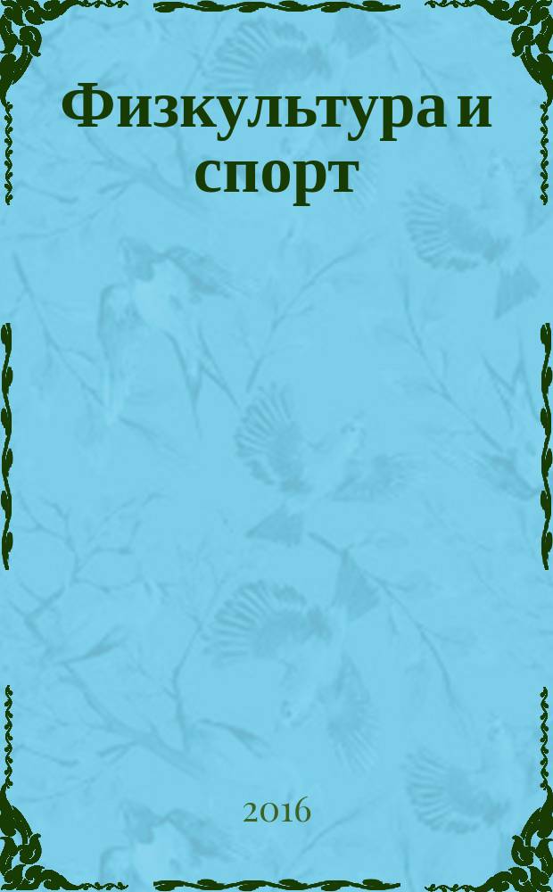 Физкультура и спорт : Орган Всесоюз. ком. по делам физ. культуры и спорта при СНК СССР. 2016, № 4 (2206)