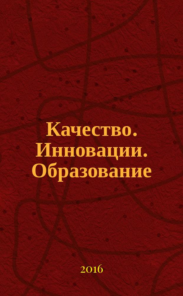 Качество. Инновации. Образование : Ежекв. науч.-практ. журн. 2016, № 1 (128)
