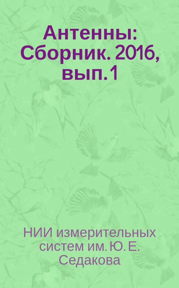 Антенны : Сборник. 2016, вып. 1 (221) : Научные достижения ФГУП "ФНПЦ НИИ измерительных систем им. Ю.Е. Седакова" (г. Нижний Новгород)