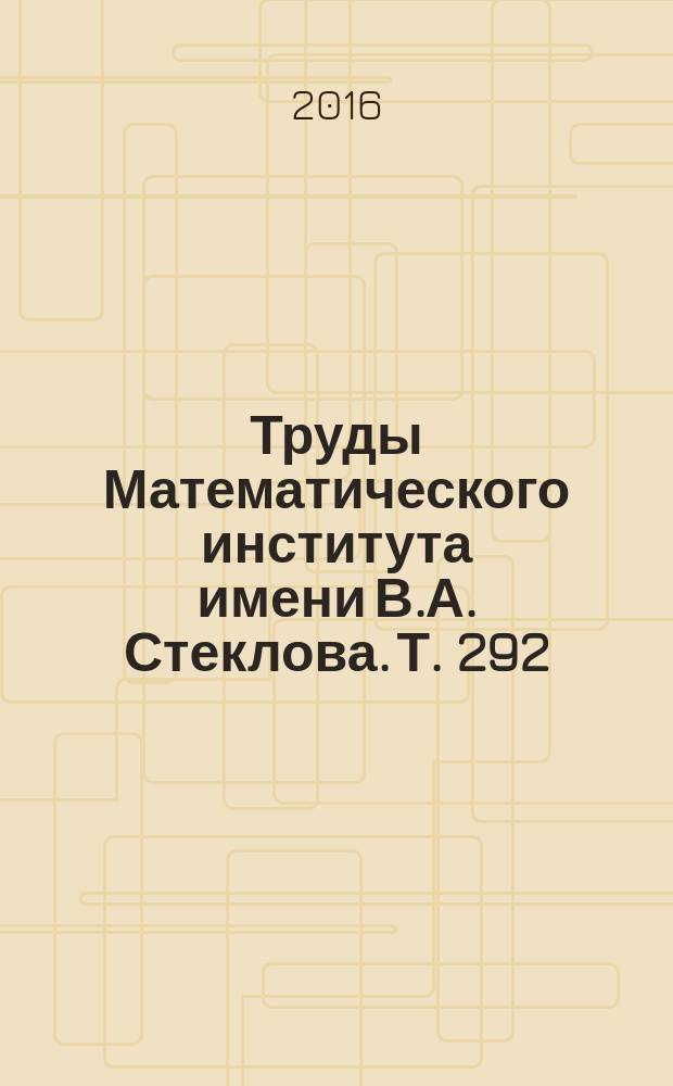Труды Математического института имени В.А. Стеклова. Т. 292 : Алгебра, геометрия и теория чисел