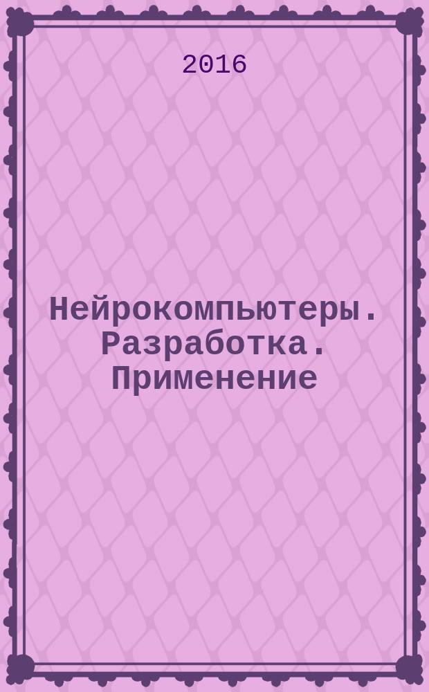 Нейрокомпьютеры. Разработка. Применение : Науч.-техн. журн. 2016, № 1