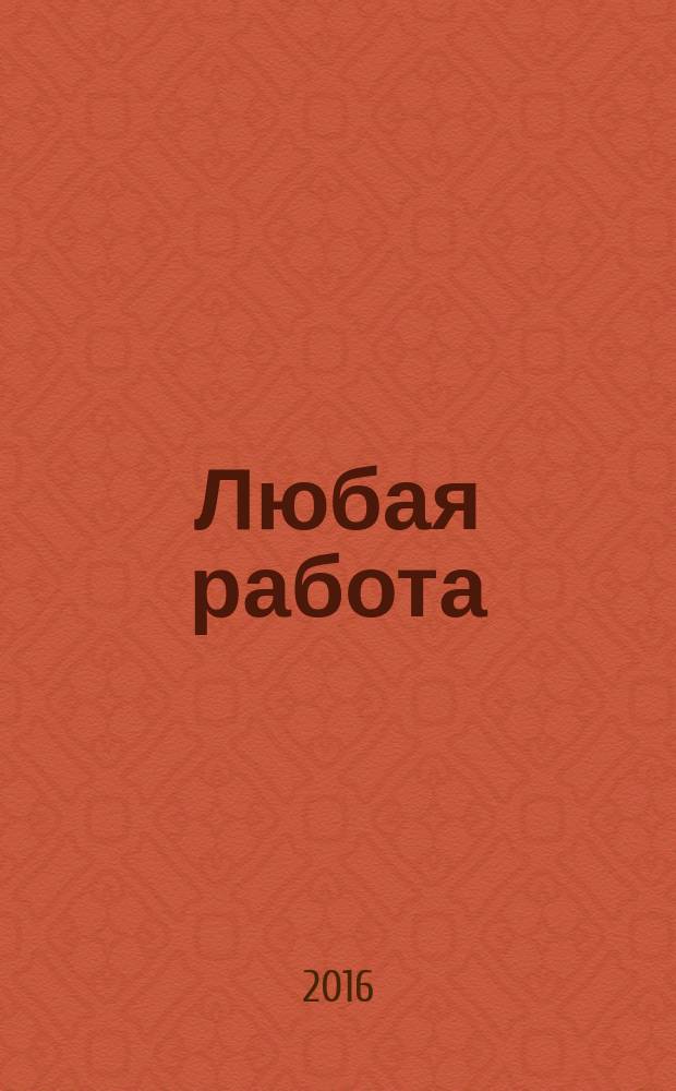 Любая работа : еженедельный инф. каталог вакансий. 2016, № 10с (1259)