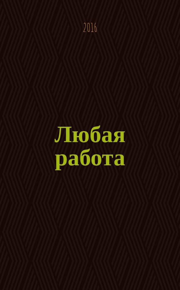 Любая работа : еженедельный инф. каталог вакансий. 2016, № 11с (1261)