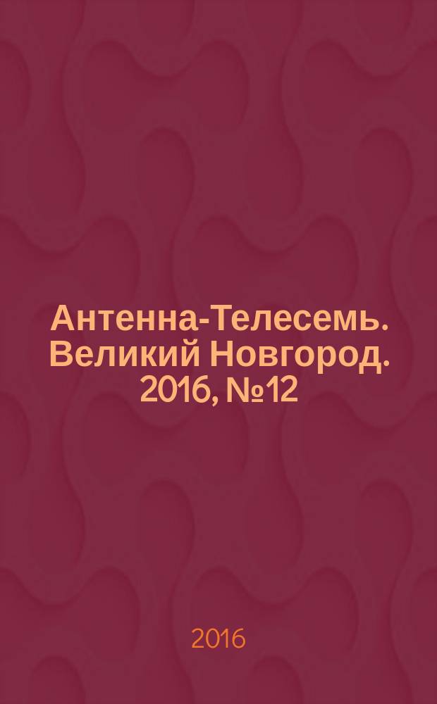 Антенна-Телесемь. Великий Новгород. 2016, № 12 (467)