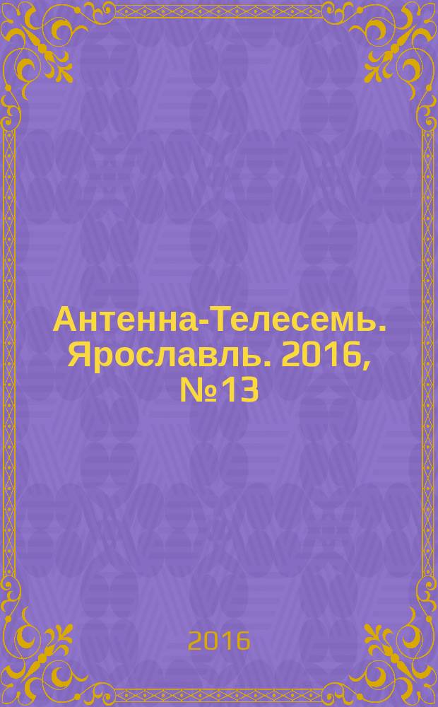 Антенна-Телесемь. Ярославль. 2016, № 13 (13)