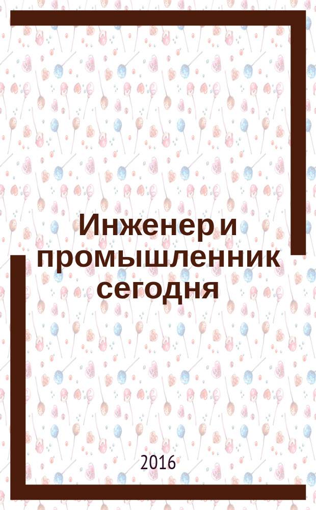 Инженер и промышленник сегодня : информационно-аналитический журнал. 2016, № 1 (19)