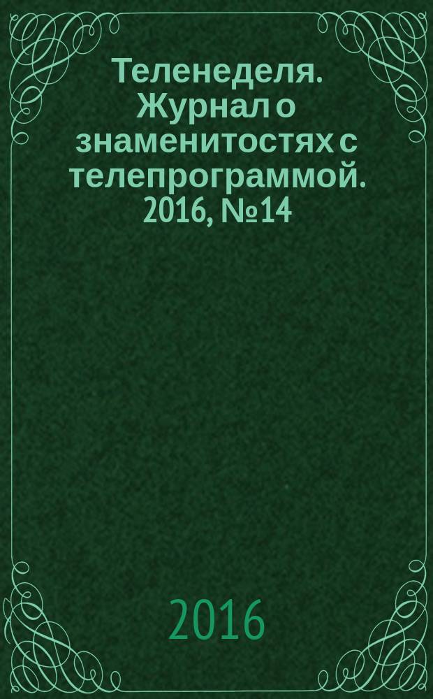 Теленеделя. Журнал о знаменитостях с телепрограммой. 2016, № 14 : Казань. Набережные Челны. Нижнекамск
