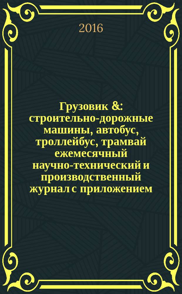 Грузовик & : строительно-дорожные машины, автобус, троллейбус, трамвай ежемесячный научно-технический и производственный журнал с приложением. 2016, № 3