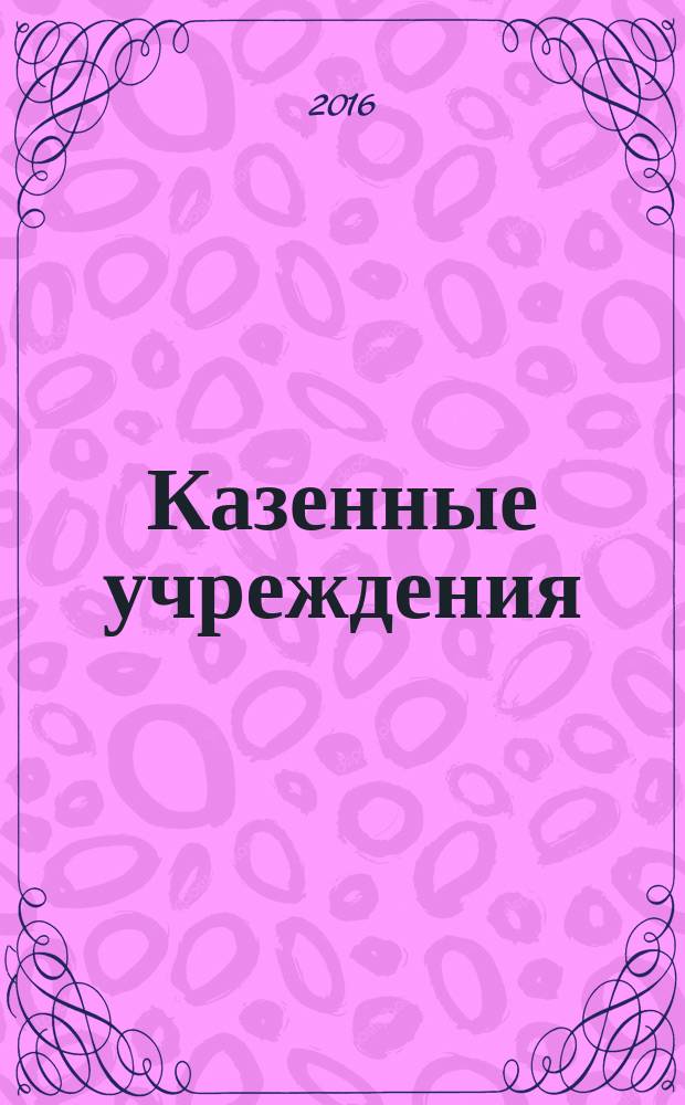 Казенные учреждения: акты и комментарии для бухгалтера : журнал для думающего бухгалтера. 2016, № 2