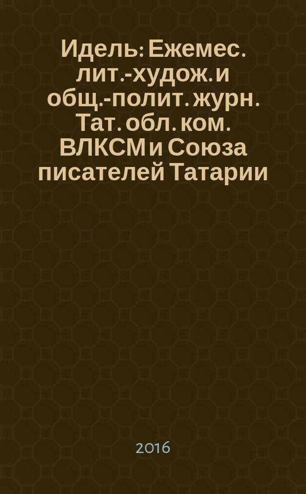 Идель : Ежемес. лит.-худож. и общ.-полит. журн. Тат. обл. ком. ВЛКСМ и Союза писателей Татарии. 2016, № 2 (317)