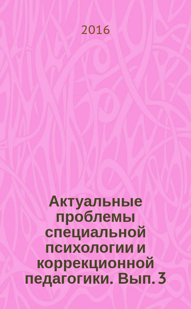 Актуальные проблемы специальной психологии и коррекционной педагогики. Вып. 3 : Материалы II Международного конгресса по сложным нарушениям речи и поведения "Аутизм. Алалия. Инновации", г. Москва, 1-3 апреля 2016 года