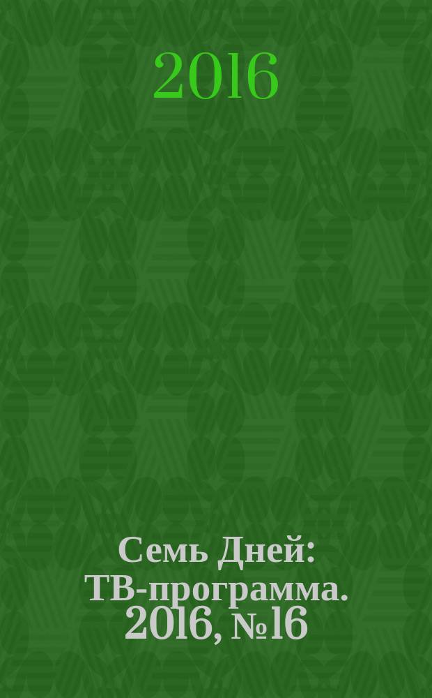 Семь Дней : ТВ-программа. 2016, № 16