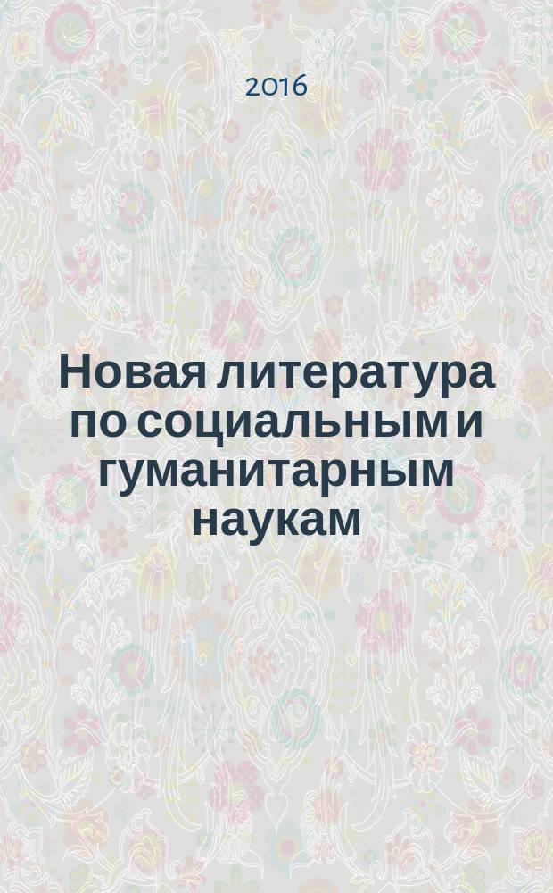 Новая литература по социальным и гуманитарным наукам : библиографический указатель. 2016, № 4