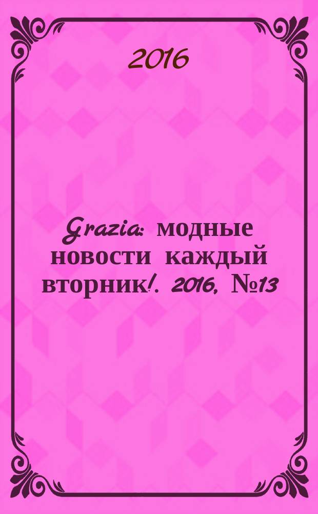Grazia : модные новости каждый вторник !. 2016, № 13