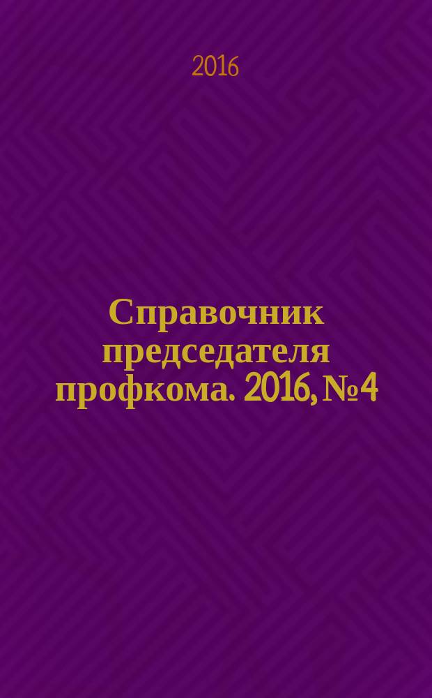 Справочник председателя профкома. 2016, № 4 : Престиж профсоюзного лидера - авторитет первичной профсоюзной организации