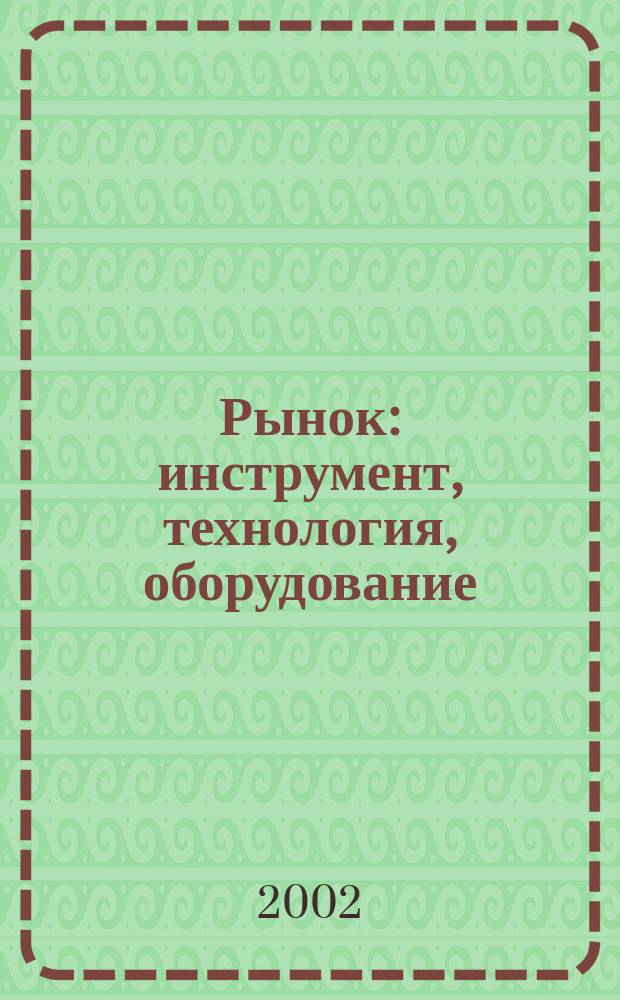 Рынок: инструмент, технология, оборудование : Журн. для служб снабжения и сбыта. 2002, № 7 (7)