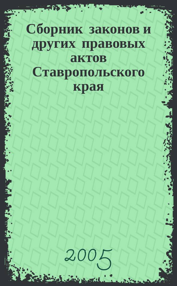 Сборник законов и других правовых актов Ставропольского края : Офиц. изд. администрации Ставроп. края. 2005, № 22 (172)