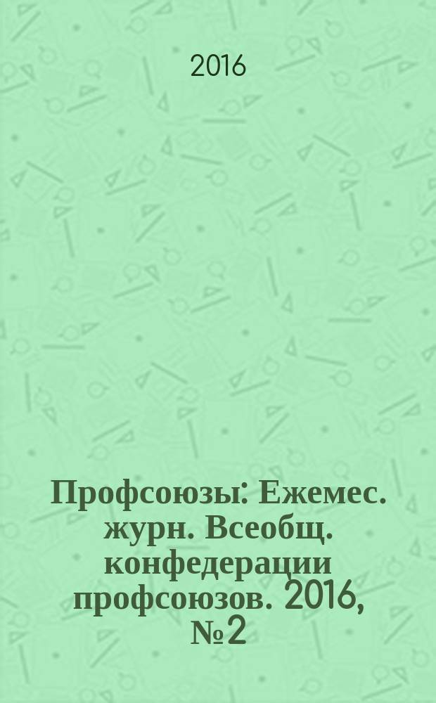 Профсоюзы : Ежемес. журн. Всеобщ. конфедерации профсоюзов. 2016, № 2 (1498)