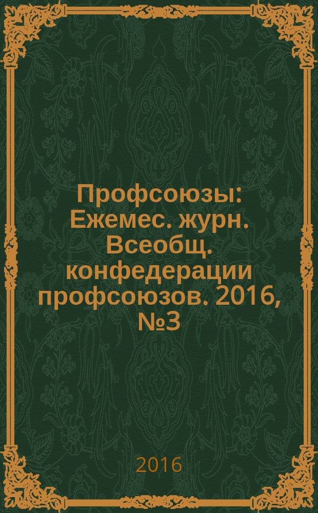 Профсоюзы : Ежемес. журн. Всеобщ. конфедерации профсоюзов. 2016, № 3 (1499)