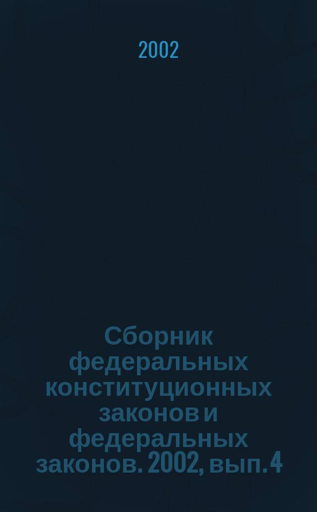 Сборник федеральных конституционных законов и федеральных законов. 2002, вып. 4 (130)