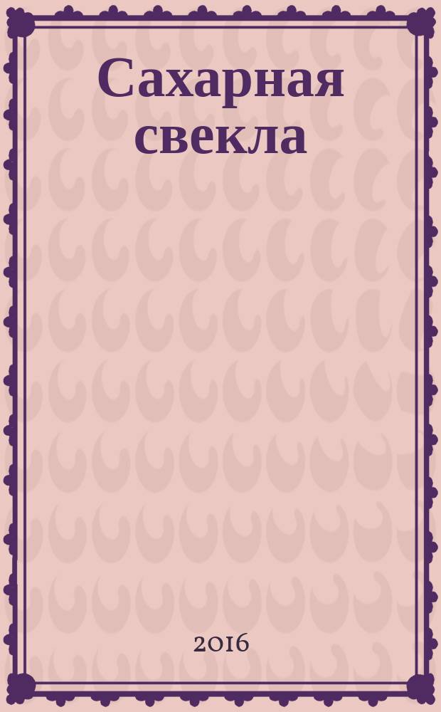 Сахарная свекла: производство и переработка : Двухмес. произв. журн.-прил. Гос. агропром. ком. СССР [к] головному журн. "Земледелие". 2016, № 3
