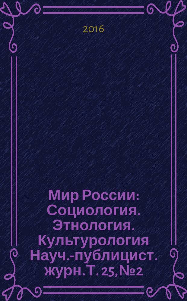 Мир России : Социология. Этнология. Культурология Науч.-публицист. журн. Т. 25, № 2