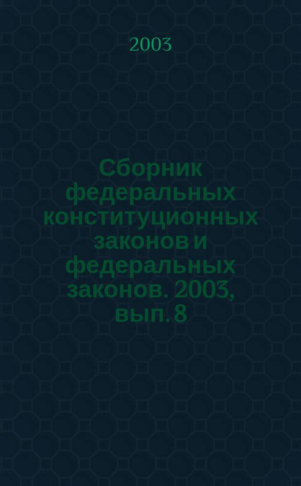 Сборник федеральных конституционных законов и федеральных законов. 2003, вып. 8 (152)
