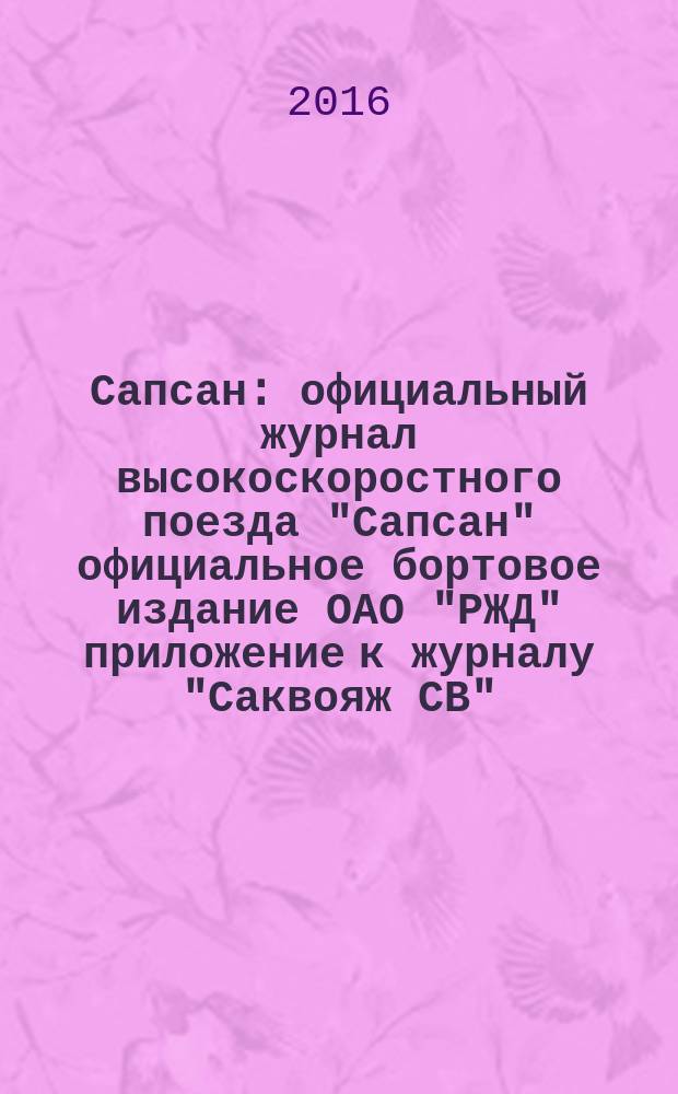 Сапсан : официальный журнал высокоскоростного поезда "Сапсан" официальное бортовое издание ОАО "РЖД" приложение к журналу "Саквояж СВ". 2016, № 4 (65)