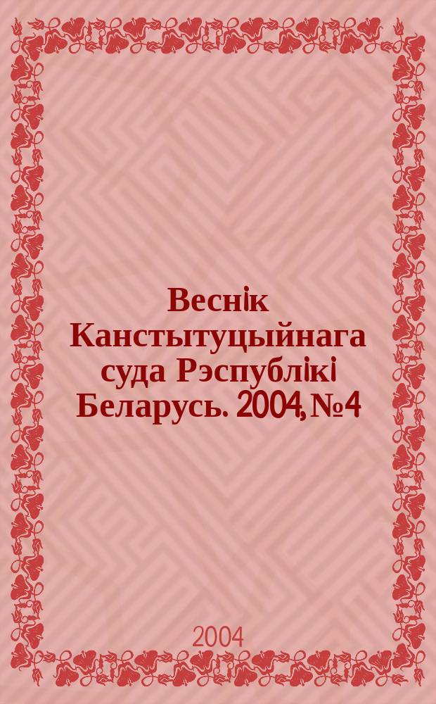 Веснiк Канстытуцыйнага суда Рэспублiкi Беларусь. 2004, № 4