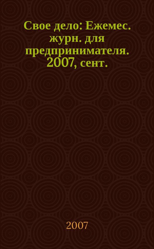Свое дело : Ежемес. журн. для предпринимателя. 2007, сент.