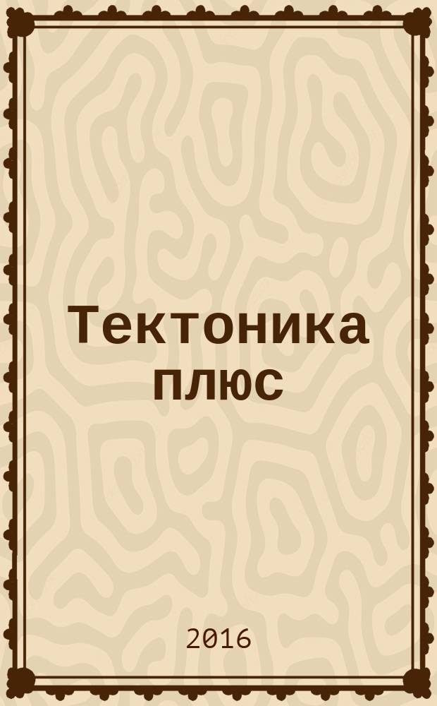 Тектоника плюс : архитектура, технология, дизайн, искусство : журнал