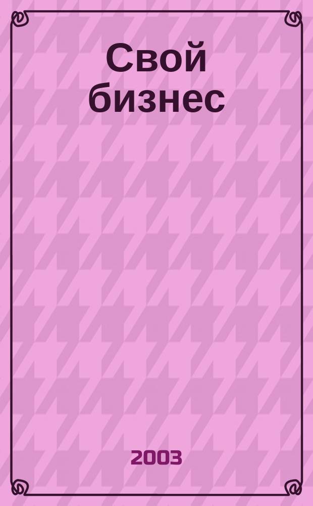 Свой бизнес : Журн. для предпринимателей. 2003, № 5 (10)