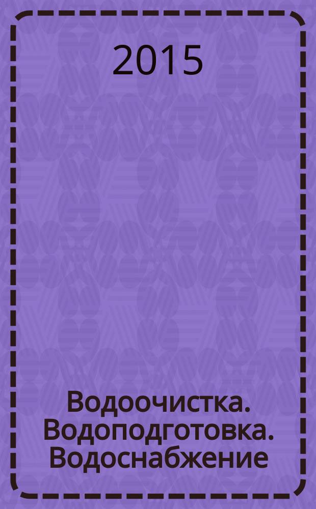 Водоочистка. Водоподготовка. Водоснабжение : производственно-технический и научно-практический журнал. 2015, № 12 (96)