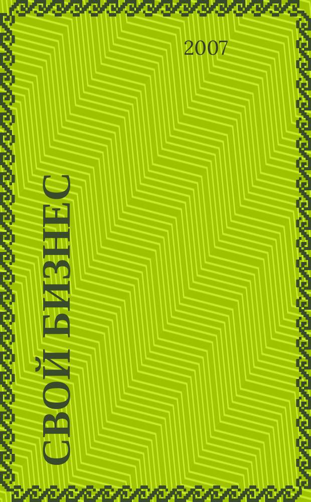 Свой бизнес : Журн. для предпринимателей. 2007, № 7 (60)