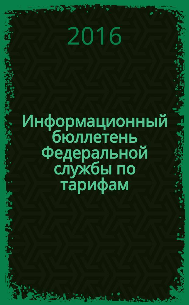 Информационный бюллетень Федеральной службы по тарифам : Офиц. изд. Федерал. службы по тарифам. 2016, № 13 (675)