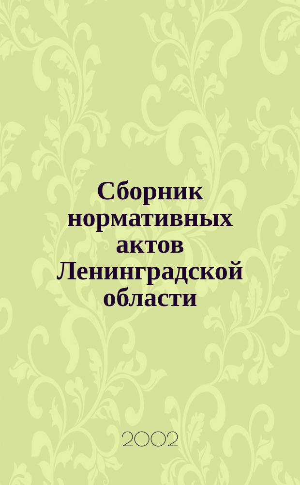 Сборник нормативных актов Ленинградской области : Прил. к журн. "Вестн. Правительства Ленингр. обл.". 2002, вып. 2