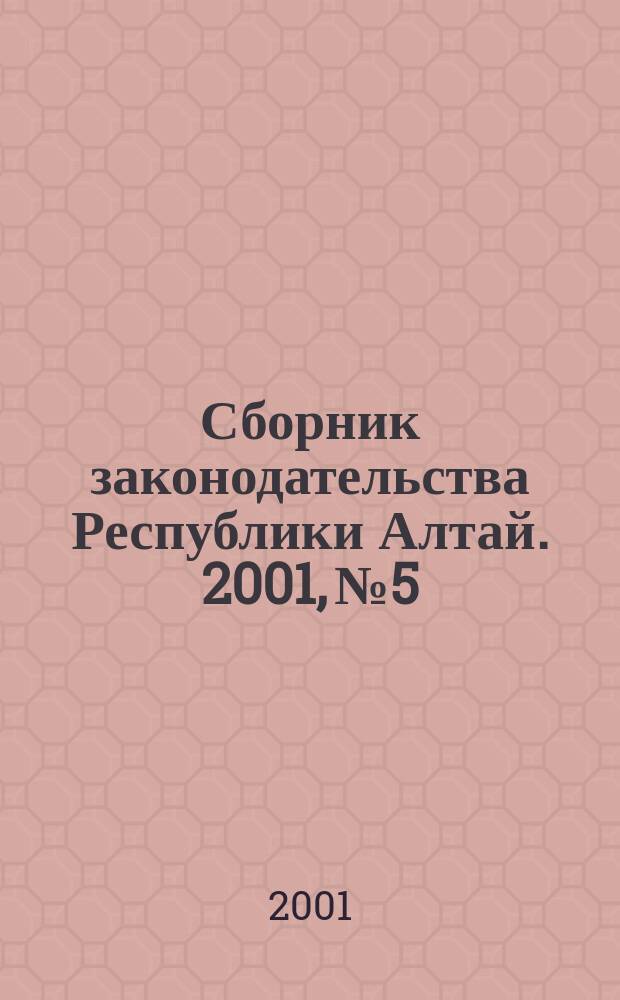 Сборник законодательства Республики Алтай. 2001, № 5