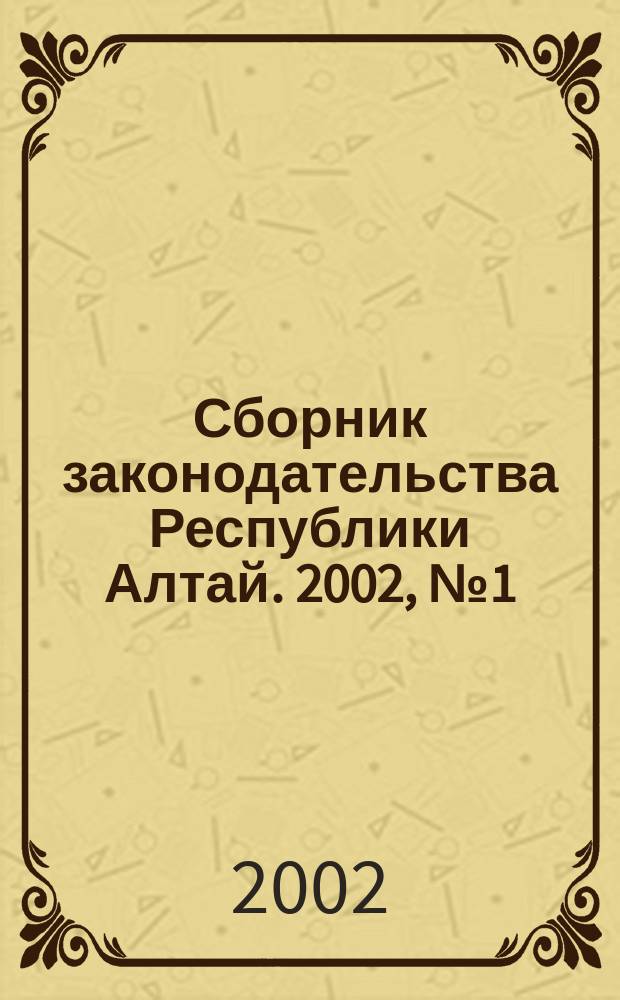 Сборник законодательства Республики Алтай. 2002, № 1 (7)