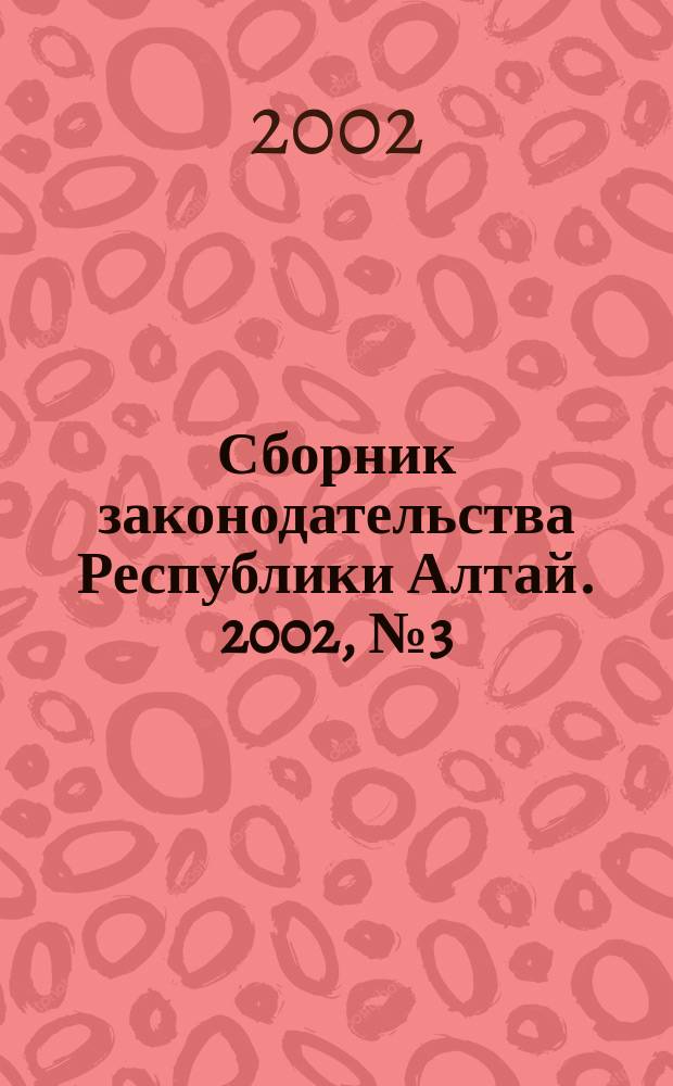Сборник законодательства Республики Алтай. 2002, № 3 (9)