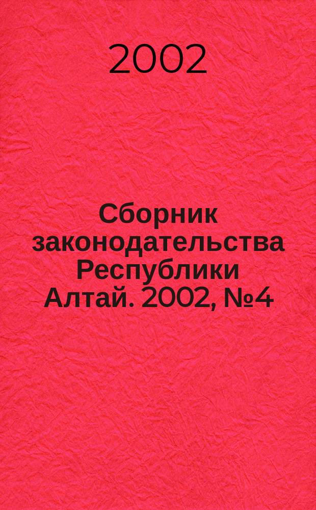Сборник законодательства Республики Алтай. 2002, № 4 (10)