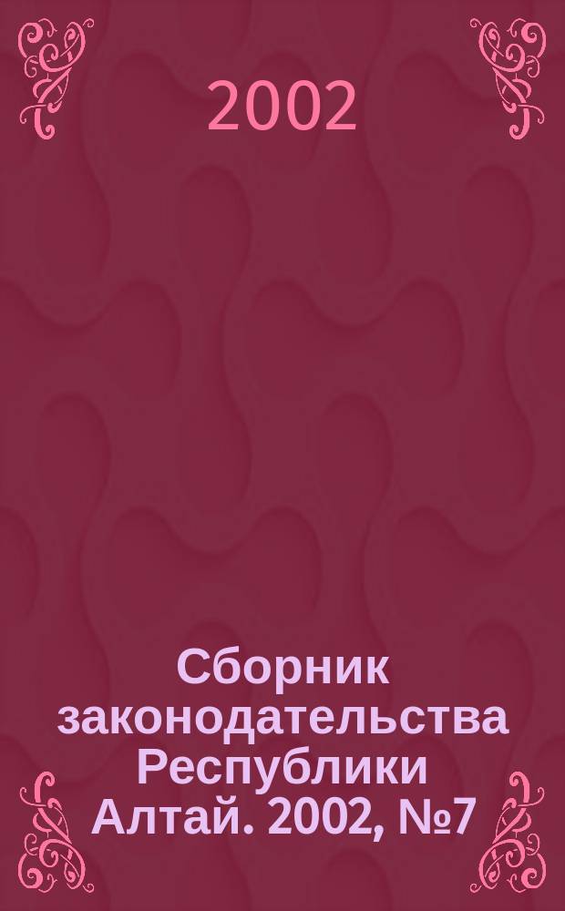 Сборник законодательства Республики Алтай. 2002, № 7 (13)