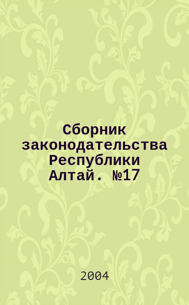 Сборник законодательства Республики Алтай. № 17 (23)