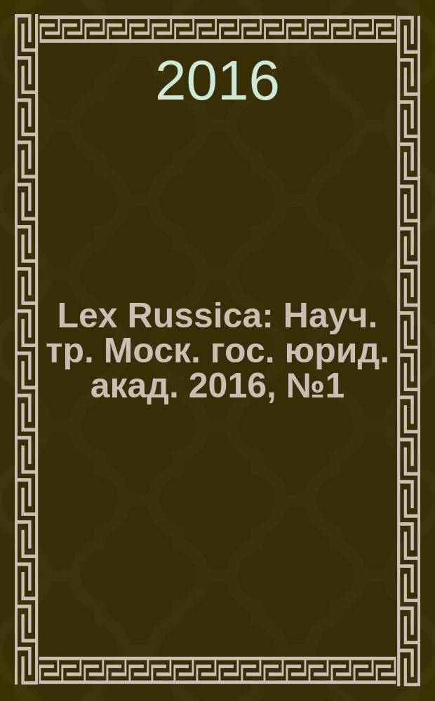Lex Russica : Науч. тр. Моск. гос. юрид. акад. 2016, № 1 (25)