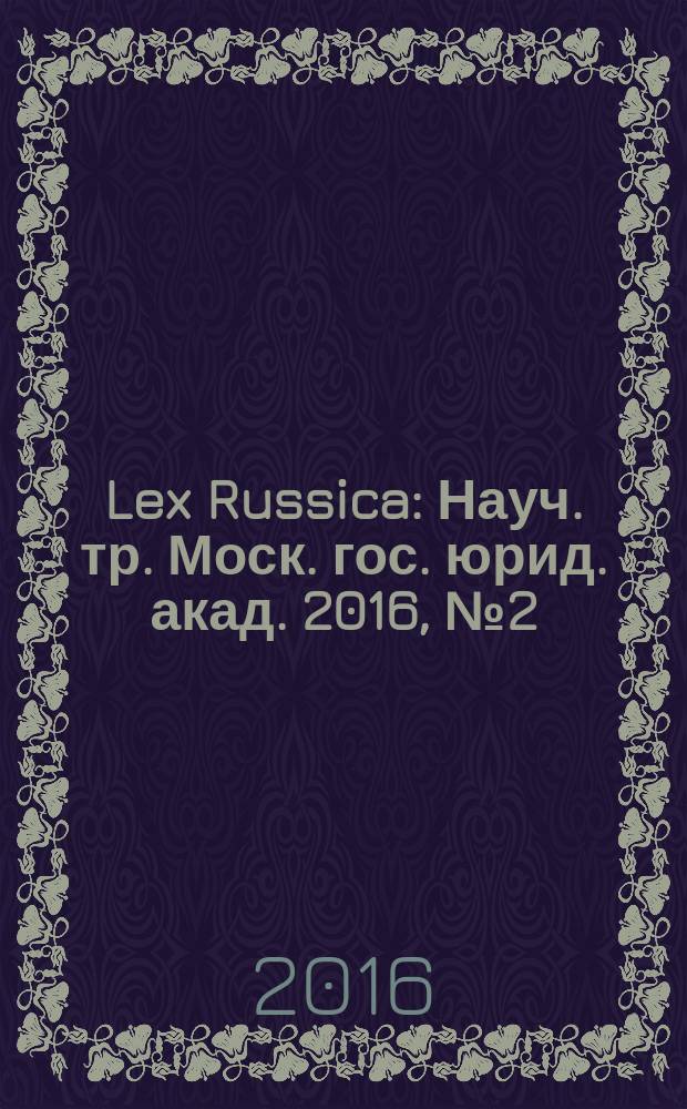 Lex Russica : Науч. тр. Моск. гос. юрид. акад. 2016, № 2 (26) (111)