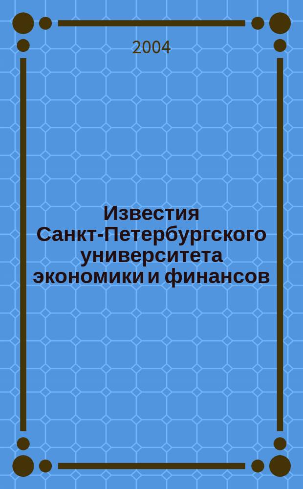 Известия Санкт-Петербургского университета экономики и финансов : Период. науч. журн. 2004, № 1 (37)